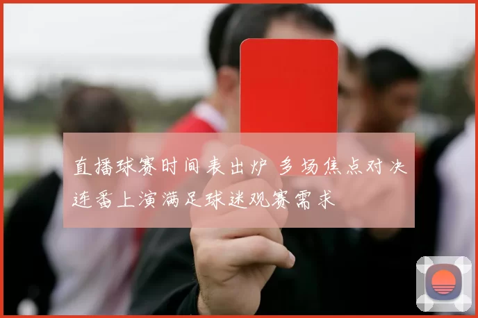 直播球赛时间表出炉 多场焦点对决连番上演满足球迷观赛需求