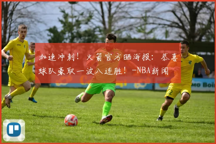加速冲刺！火箭官方晒海报：恭喜球队豪取一波八连胜！-NBA新闻