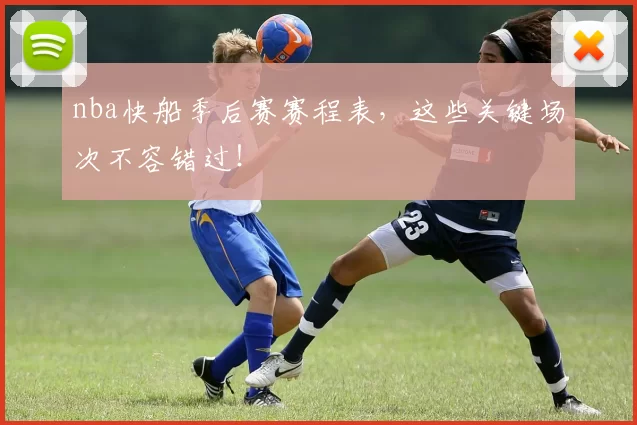 nba快船季后赛赛程表,这些关键场次不容错过!