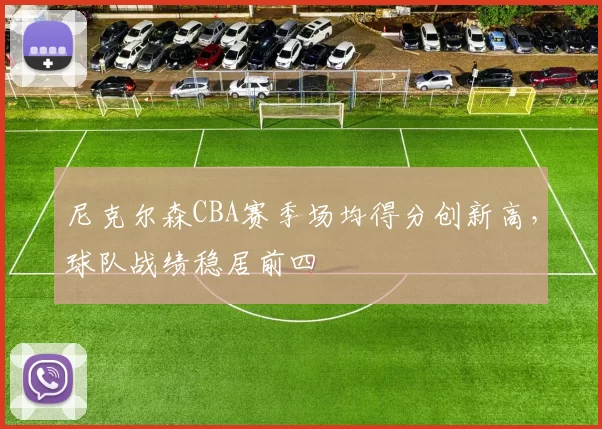 尼克尔森CBA赛季场均得分创新高,球队战绩稳居前四