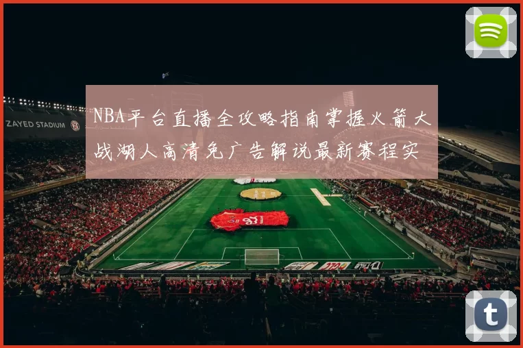 NBA平台直播全攻略指南掌握火箭大战湖人高清免广告解说最新赛程实时