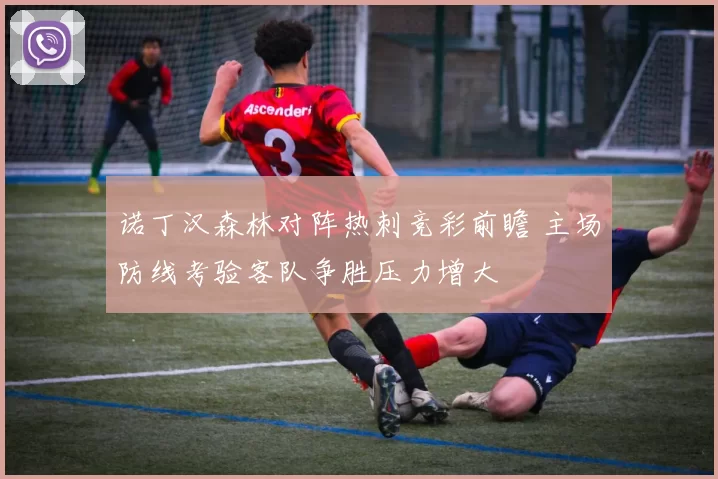 诺丁汉森林对阵热刺竞彩前瞻 主场防线考验客队争胜压力增大