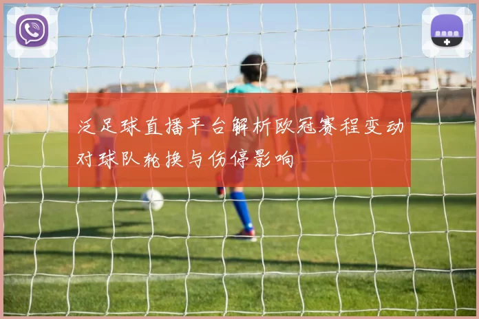 泛足球直播平台解析欧冠赛程变动对球队轮换与伤停影响