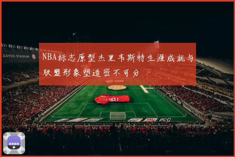 NBA标志原型杰里韦斯特生涯成就与联盟形象塑造密不可分