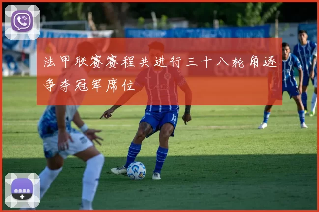 法甲联赛赛程共进行三十八轮角逐争夺冠军席位