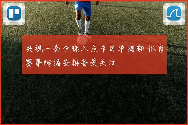 央视一套今晚八点节目单揭晓 体育赛事转播安排备受关注