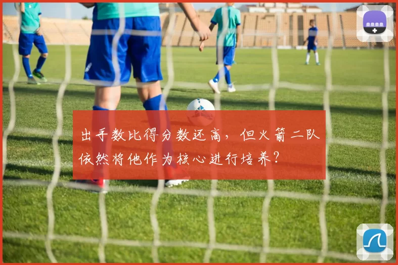 出手数比得分数还高，但火箭二队依然将他作为核心进行培养？