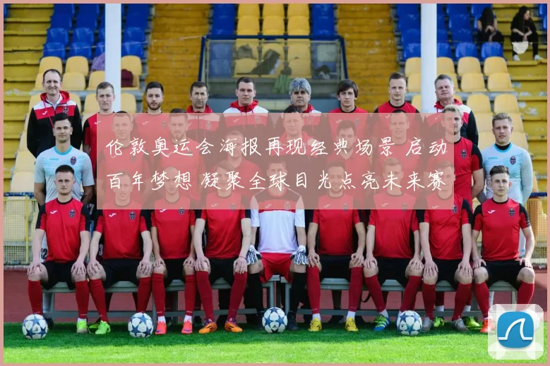 伦敦奥运会海报再现经典场景 启动百年梦想 凝聚全球目光点亮未来赛场