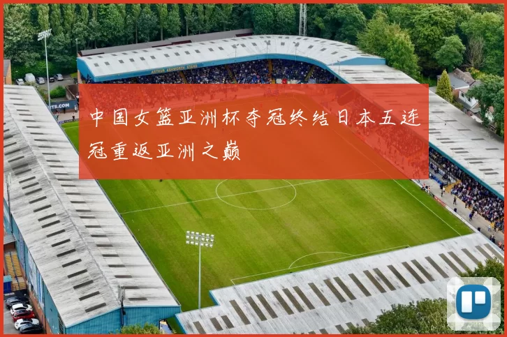 中国女篮亚洲杯夺冠终结日本五连冠重返亚洲之巅
