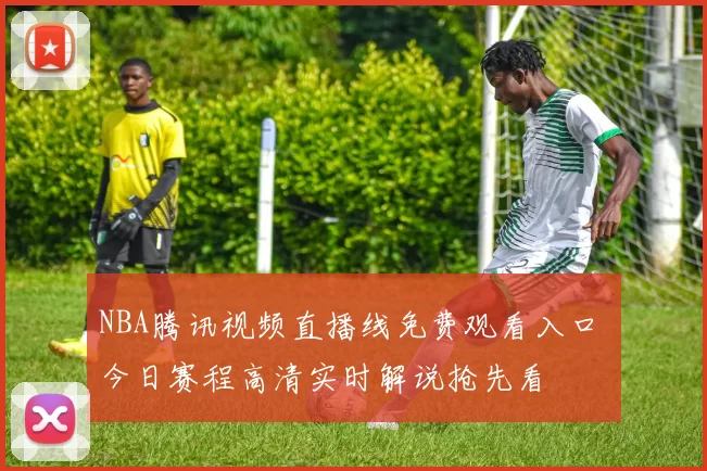 NBA腾讯视频直播线免费观看入口 今日赛程高清实时解说抢先看