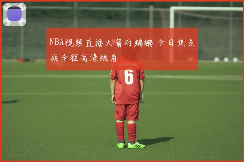 NBA视频直播火箭对鹈鹕 今日焦点战全程高清线看