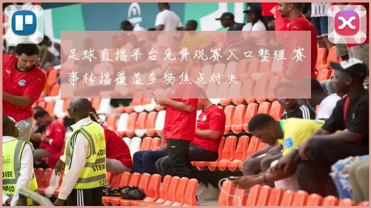 足球直播平台免费观赛入口整理 赛事转播覆盖多场焦点对决