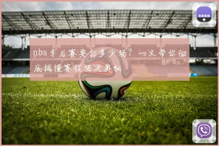 nba季后赛要打多少场？一文带你彻底搞懂赛程场次奥秘