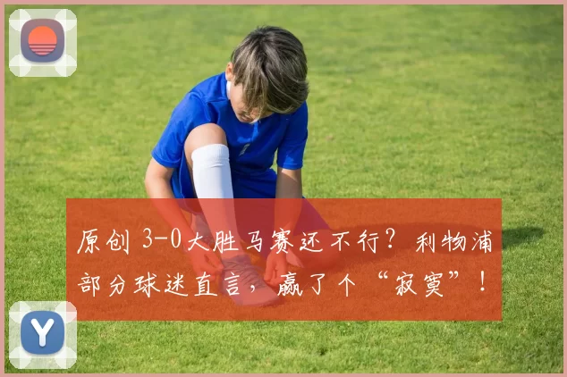 原创 3-0大胜马赛还不行?利物浦部分球迷直言,赢了个“寂寞”!