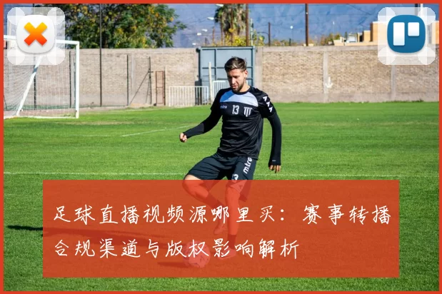 足球直播视频源哪里买：赛事转播合规渠道与版权影响解析