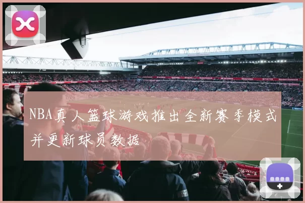 NBA真人篮球游戏推出全新赛季模式并更新球员数据
