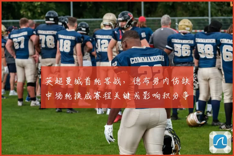 英超曼城首轮客战，德布劳内伤缺中场轮换成赛程关键或影响积分争夺