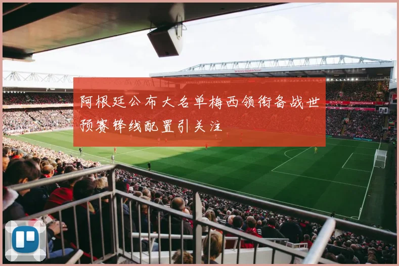 阿根廷公布大名单梅西领衔备战世预赛锋线配置引关注