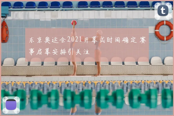 东京奥运会2021开幕式时间确定 赛事启幕安排引关注