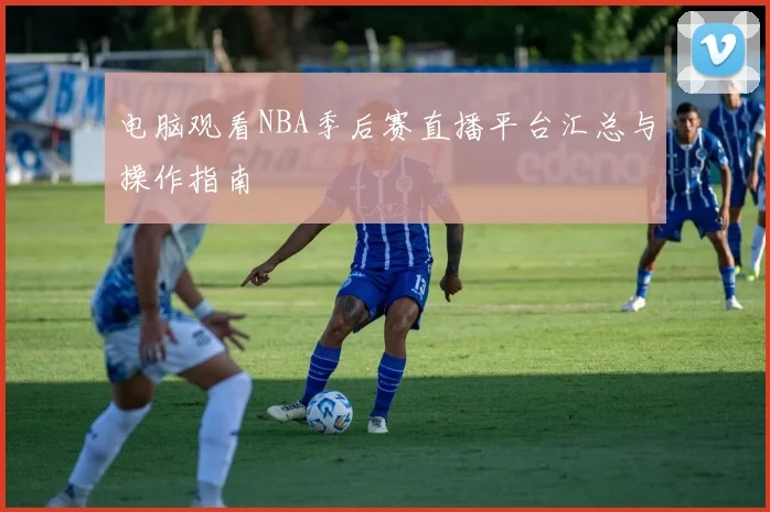 电脑观看NBA季后赛直播平台汇总与操作指南