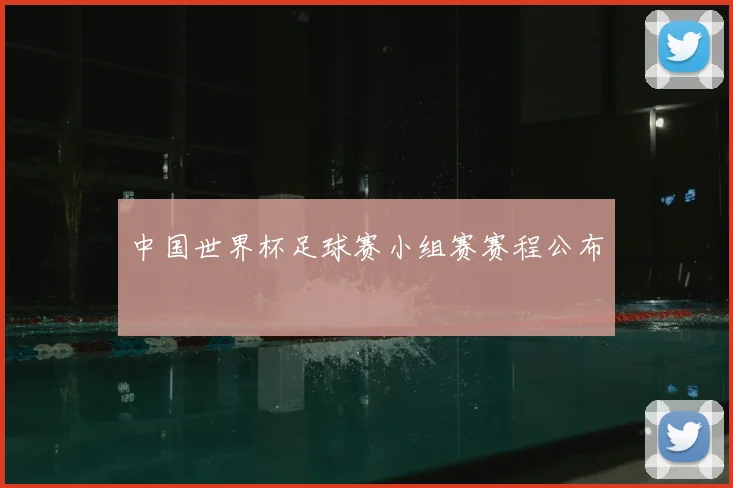 中国世界杯足球赛小组赛赛程公布