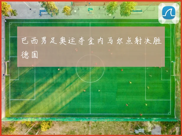 巴西男足奥运夺金内马尔点射决胜德国