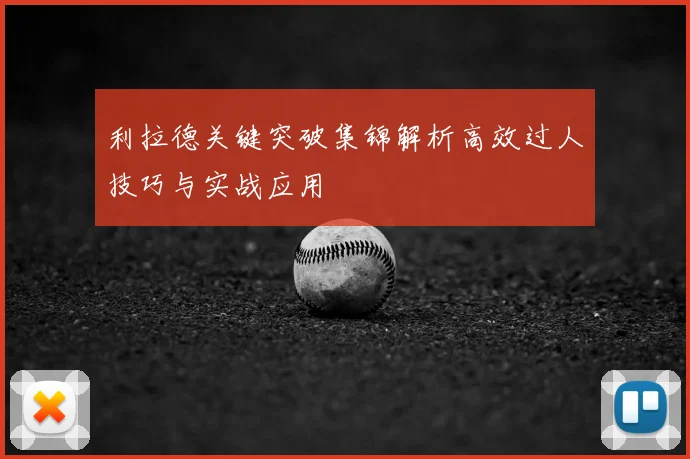 利拉德关键突破集锦解析高效过人技巧与实战应用