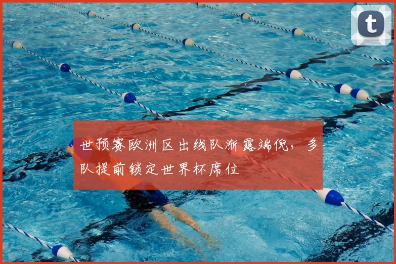 世预赛欧洲区出线队渐露端倪，多队提前锁定世界杯席位