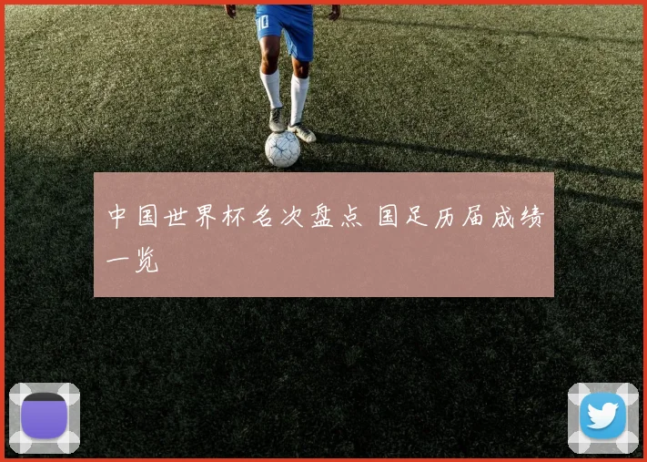 中国世界杯名次盘点 国足历届成绩一览
