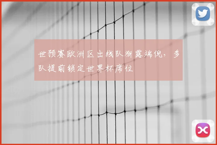 世预赛欧洲区出线队渐露端倪，多队提前锁定世界杯席位