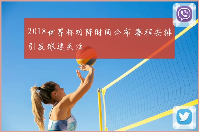 2018世界杯对阵时间公布 赛程安排引发球迷关注