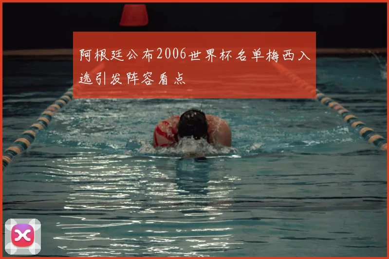 阿根廷公布2006世界杯名单梅西入选引发阵容看点