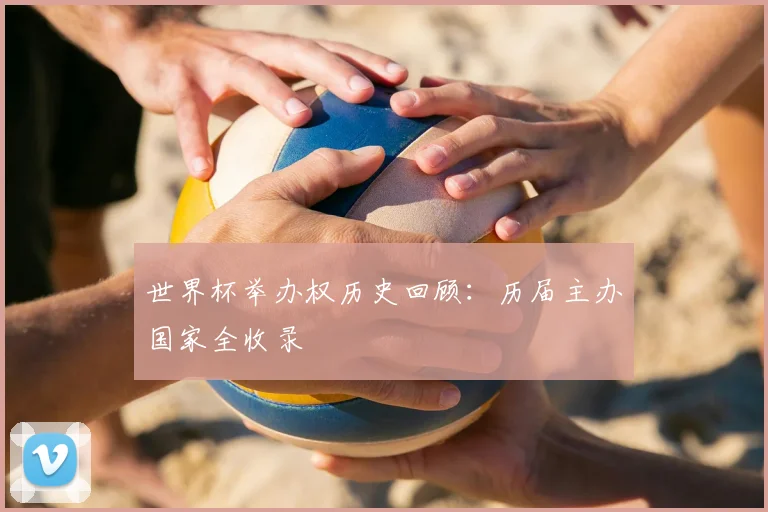 世界杯举办权历史回顾:历届主办国家全收录