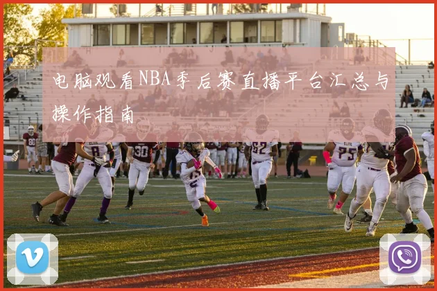 电脑观看NBA季后赛直播平台汇总与操作指南