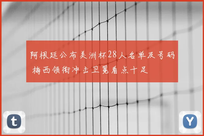 阿根廷公布美洲杯28人名单及号码 梅西领衔冲击卫冕看点十足
